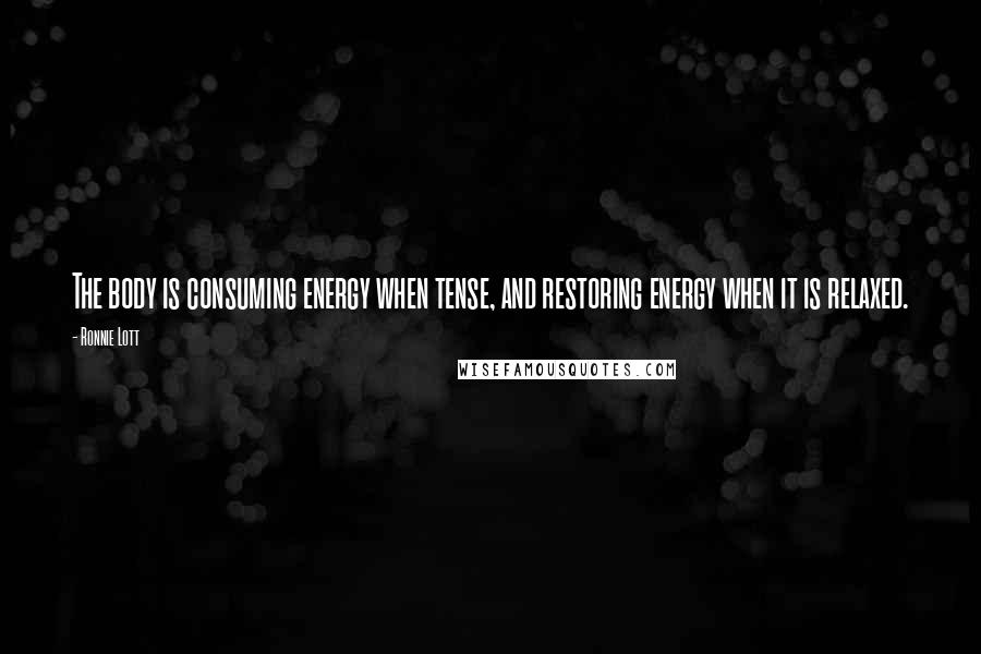 Ronnie Lott Quotes: The body is consuming energy when tense, and restoring energy when it is relaxed.
