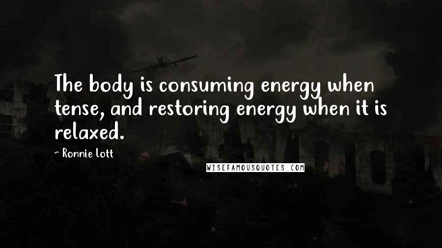 Ronnie Lott Quotes: The body is consuming energy when tense, and restoring energy when it is relaxed.