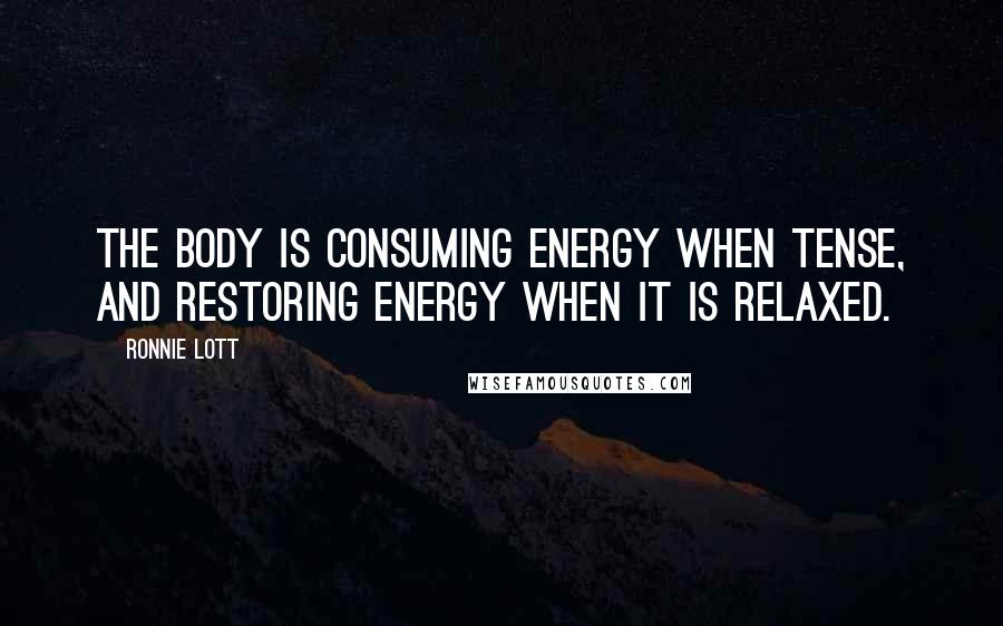 Ronnie Lott Quotes: The body is consuming energy when tense, and restoring energy when it is relaxed.
