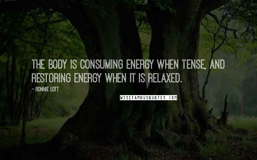Ronnie Lott Quotes: The body is consuming energy when tense, and restoring energy when it is relaxed.