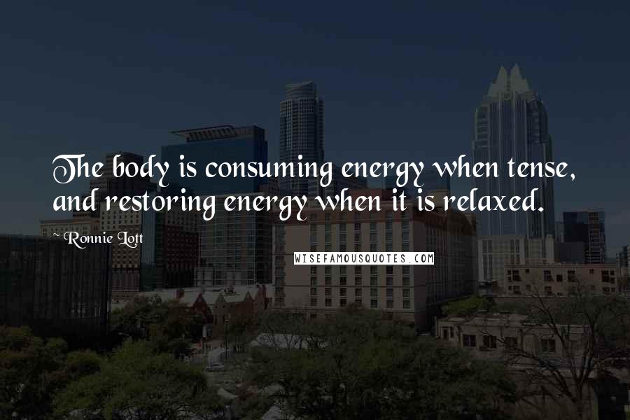 Ronnie Lott Quotes: The body is consuming energy when tense, and restoring energy when it is relaxed.