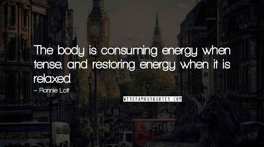 Ronnie Lott Quotes: The body is consuming energy when tense, and restoring energy when it is relaxed.