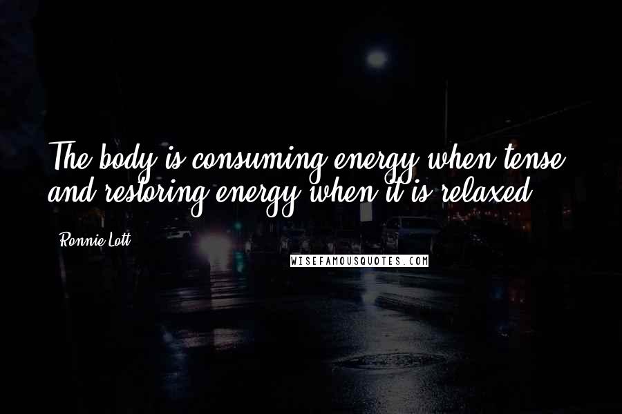 Ronnie Lott Quotes: The body is consuming energy when tense, and restoring energy when it is relaxed.