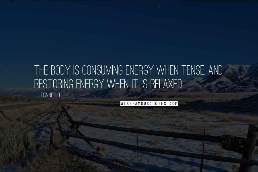 Ronnie Lott Quotes: The body is consuming energy when tense, and restoring energy when it is relaxed.