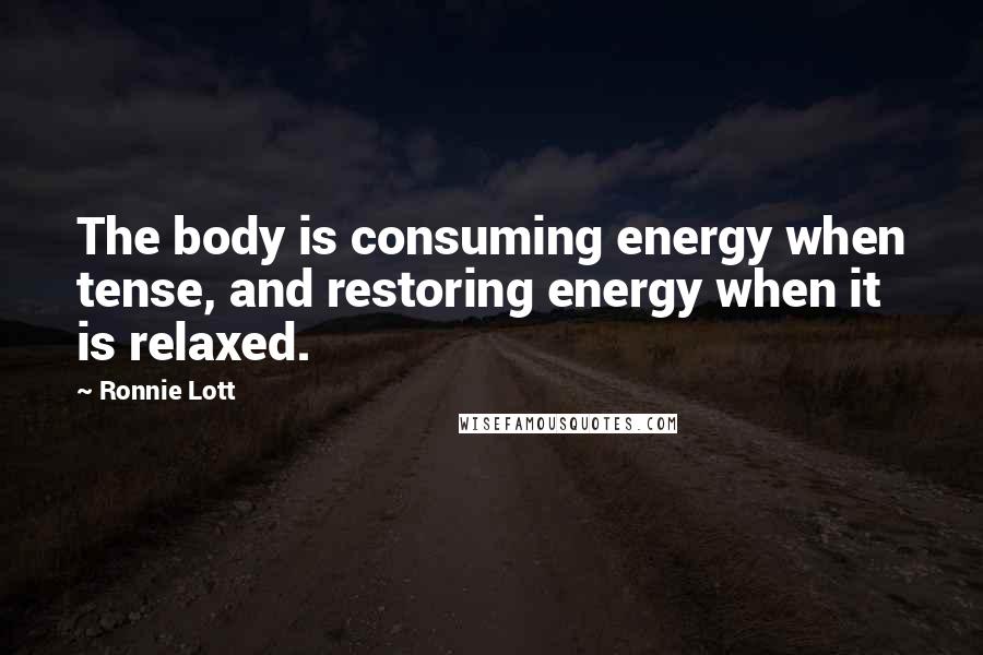 Ronnie Lott Quotes: The body is consuming energy when tense, and restoring energy when it is relaxed.