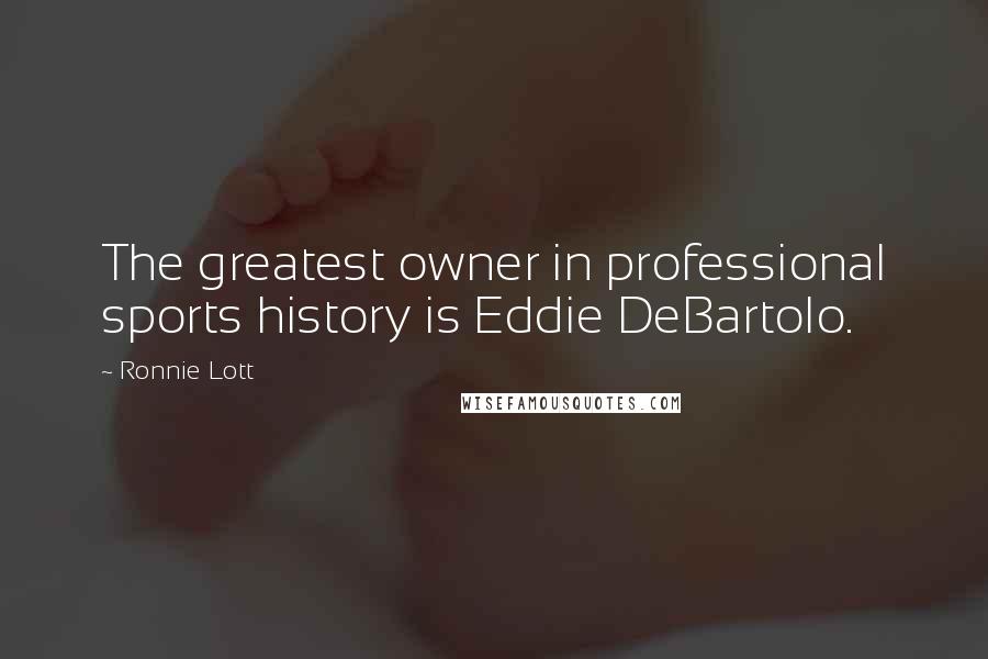 Ronnie Lott Quotes: The greatest owner in professional sports history is Eddie DeBartolo.