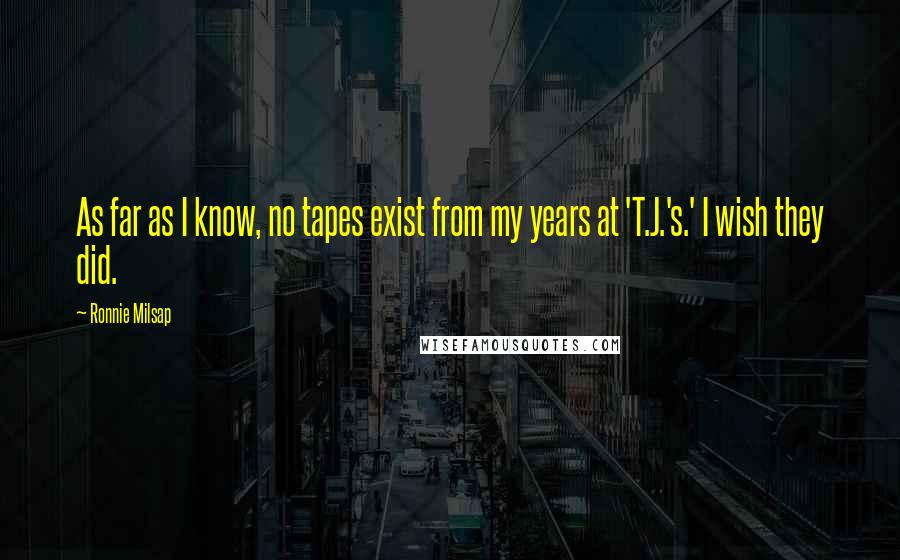 Ronnie Milsap Quotes: As far as I know, no tapes exist from my years at 'T.J.'s.' I wish they did.