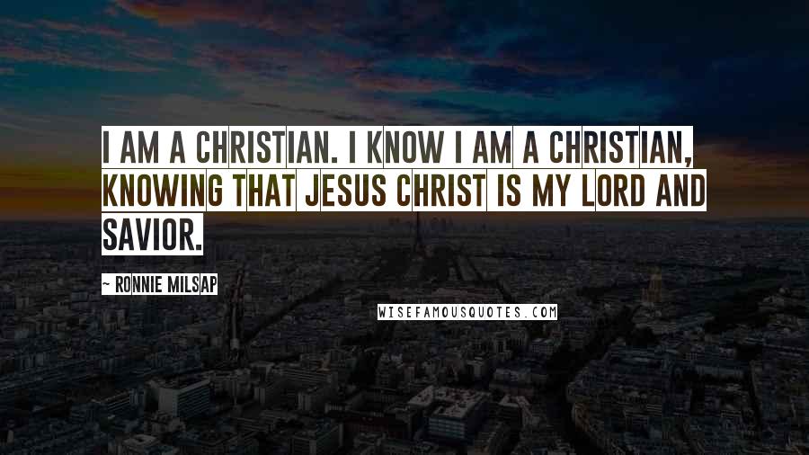 Ronnie Milsap Quotes: I am a Christian. I know I am a Christian, knowing that Jesus Christ is my Lord and Savior.