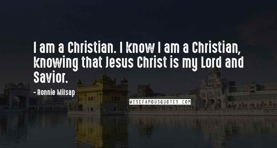 Ronnie Milsap Quotes: I am a Christian. I know I am a Christian, knowing that Jesus Christ is my Lord and Savior.
