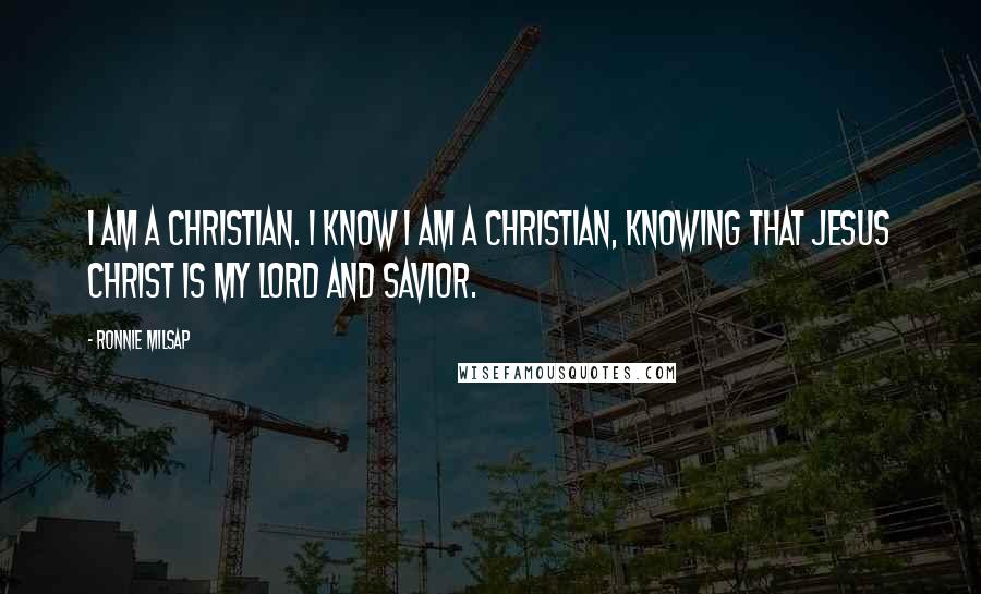 Ronnie Milsap Quotes: I am a Christian. I know I am a Christian, knowing that Jesus Christ is my Lord and Savior.