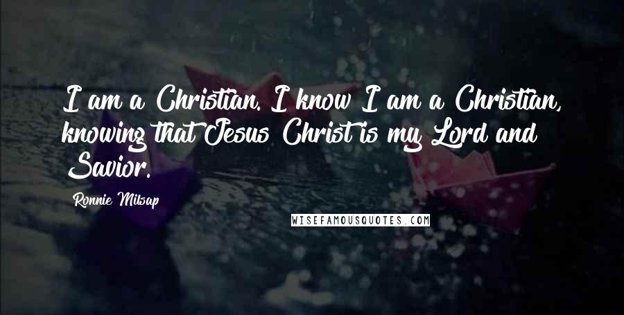 Ronnie Milsap Quotes: I am a Christian. I know I am a Christian, knowing that Jesus Christ is my Lord and Savior.