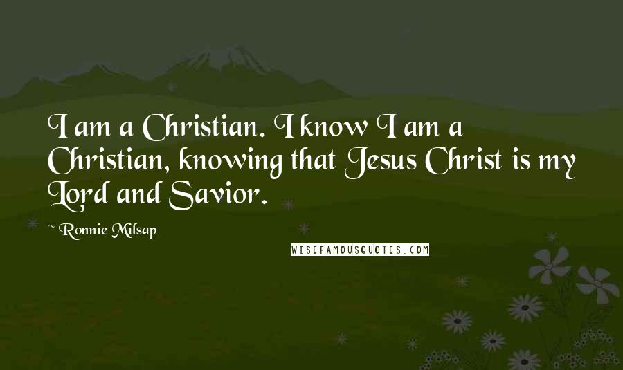 Ronnie Milsap Quotes: I am a Christian. I know I am a Christian, knowing that Jesus Christ is my Lord and Savior.