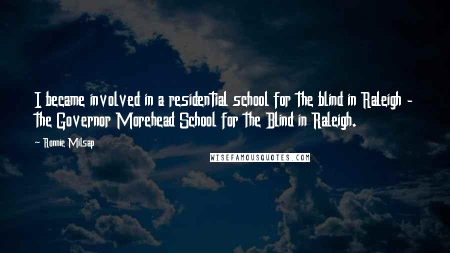 Ronnie Milsap Quotes: I became involved in a residential school for the blind in Raleigh - the Governor Morehead School for the Blind in Raleigh.