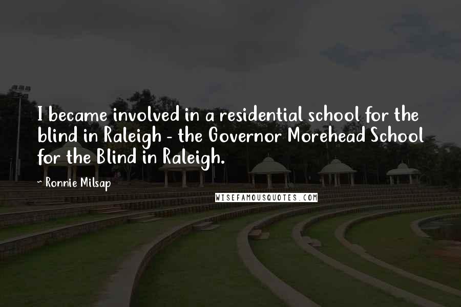 Ronnie Milsap Quotes: I became involved in a residential school for the blind in Raleigh - the Governor Morehead School for the Blind in Raleigh.