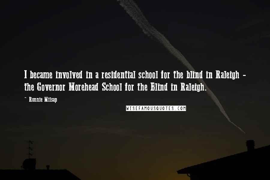 Ronnie Milsap Quotes: I became involved in a residential school for the blind in Raleigh - the Governor Morehead School for the Blind in Raleigh.