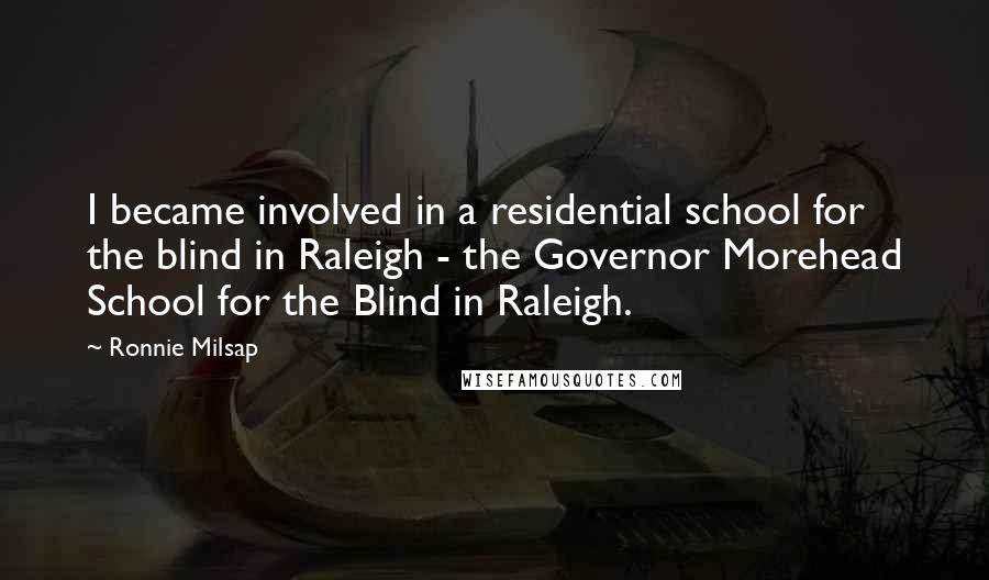 Ronnie Milsap Quotes: I became involved in a residential school for the blind in Raleigh - the Governor Morehead School for the Blind in Raleigh.