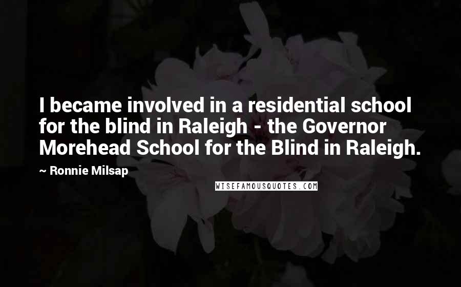 Ronnie Milsap Quotes: I became involved in a residential school for the blind in Raleigh - the Governor Morehead School for the Blind in Raleigh.