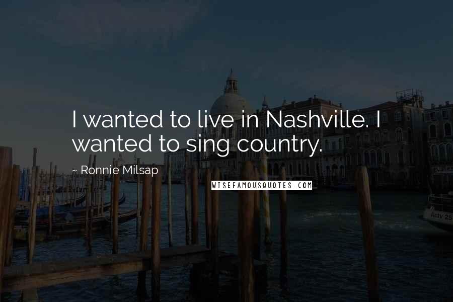 Ronnie Milsap Quotes: I wanted to live in Nashville. I wanted to sing country.
