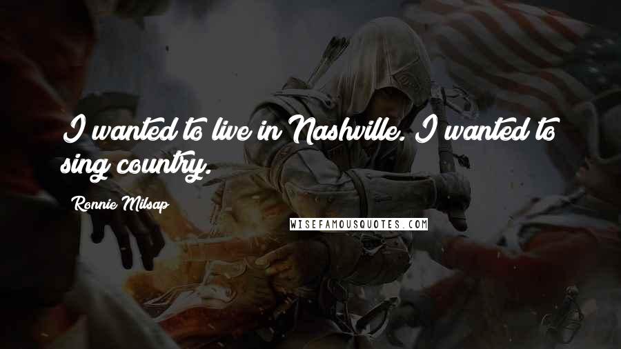 Ronnie Milsap Quotes: I wanted to live in Nashville. I wanted to sing country.