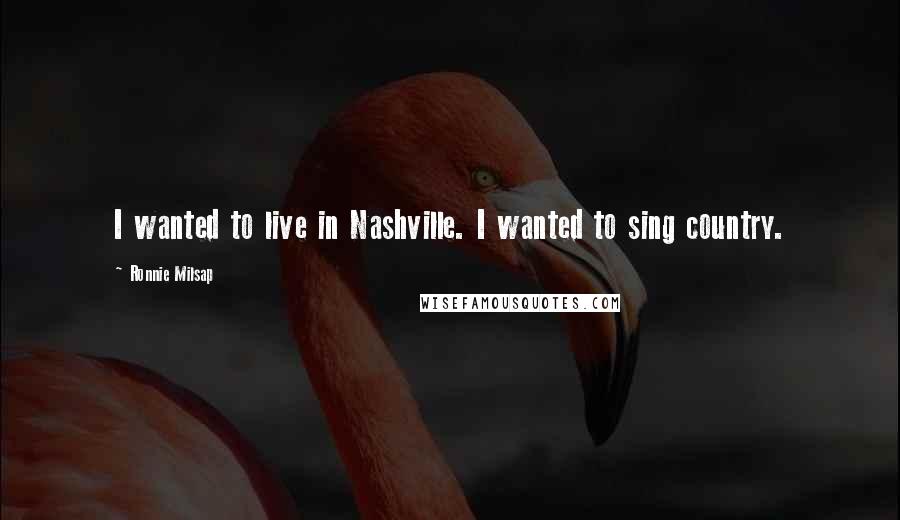 Ronnie Milsap Quotes: I wanted to live in Nashville. I wanted to sing country.