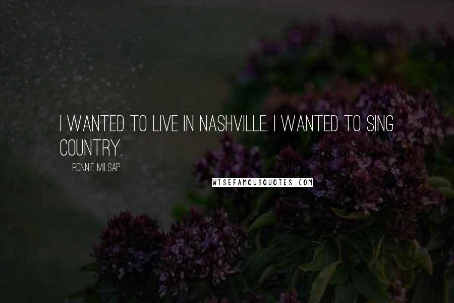 Ronnie Milsap Quotes: I wanted to live in Nashville. I wanted to sing country.
