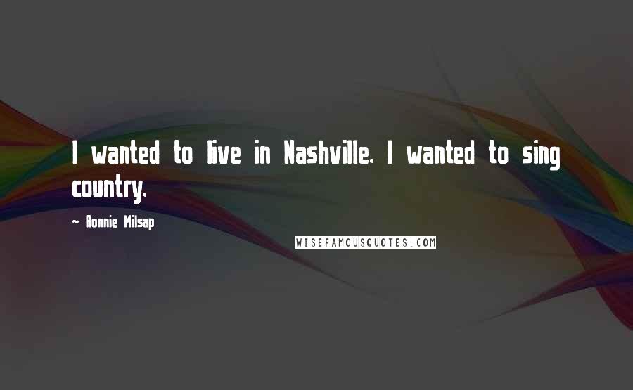 Ronnie Milsap Quotes: I wanted to live in Nashville. I wanted to sing country.