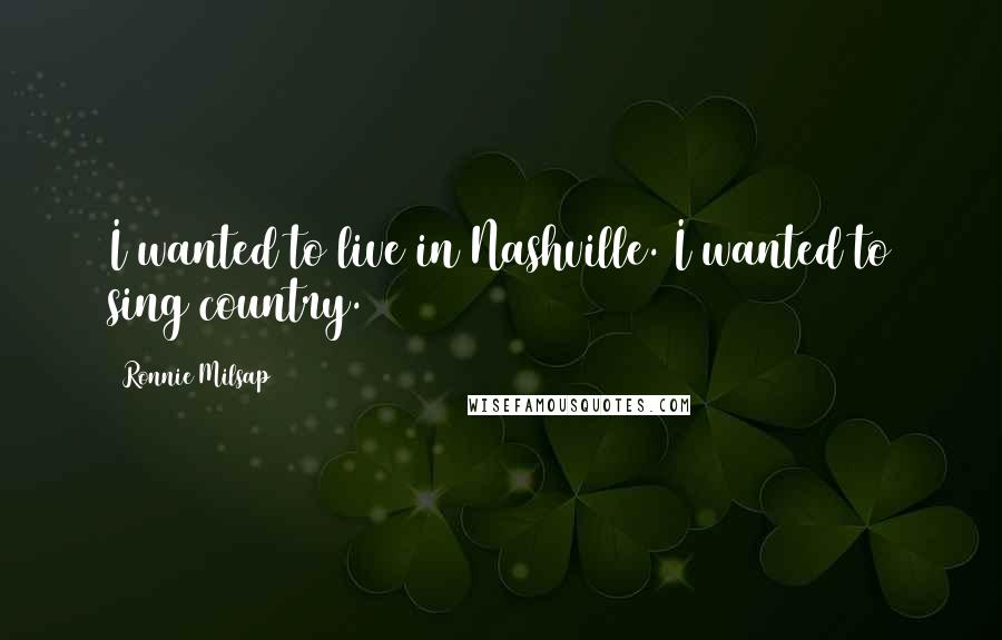 Ronnie Milsap Quotes: I wanted to live in Nashville. I wanted to sing country.