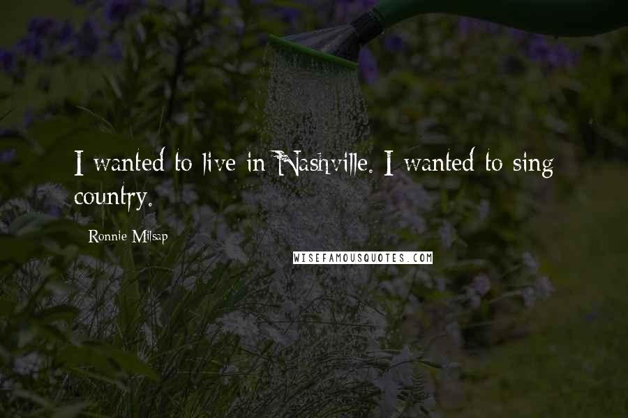 Ronnie Milsap Quotes: I wanted to live in Nashville. I wanted to sing country.