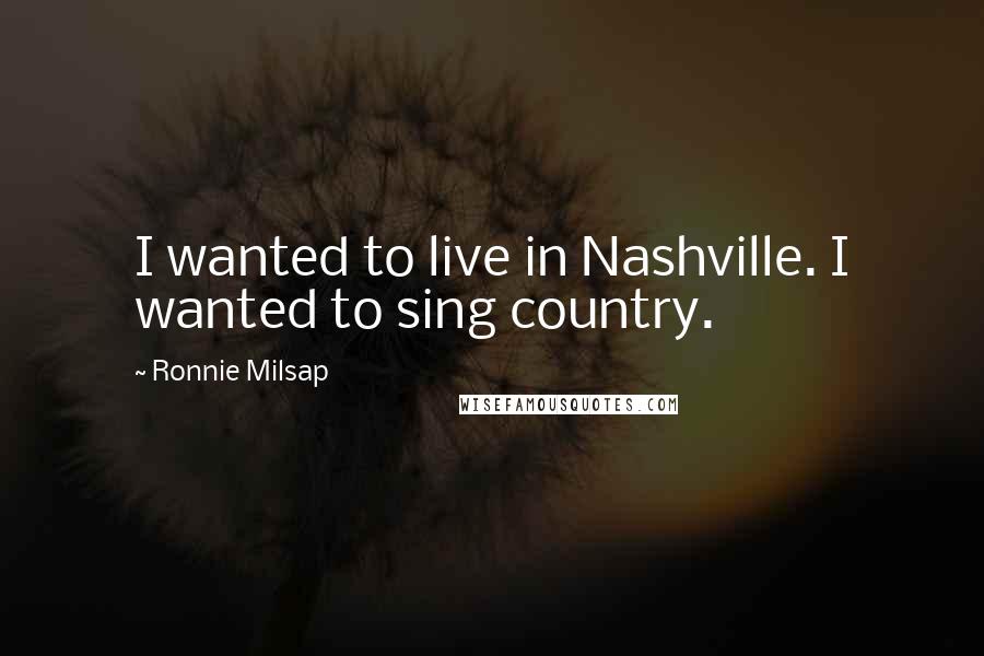 Ronnie Milsap Quotes: I wanted to live in Nashville. I wanted to sing country.