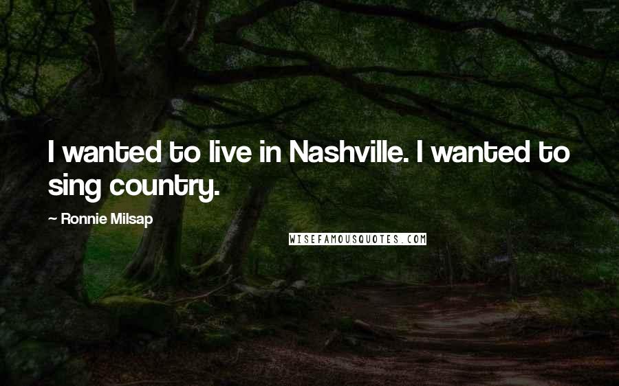 Ronnie Milsap Quotes: I wanted to live in Nashville. I wanted to sing country.