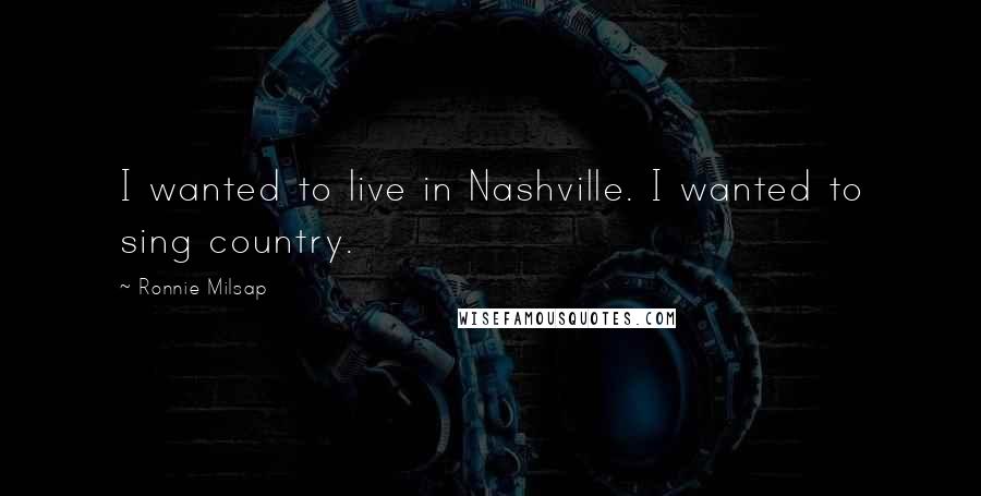 Ronnie Milsap Quotes: I wanted to live in Nashville. I wanted to sing country.