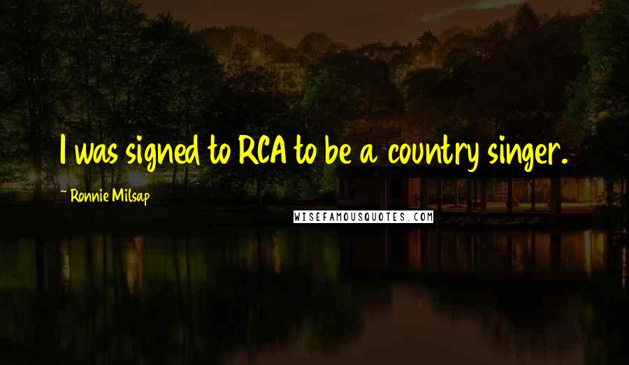 Ronnie Milsap Quotes: I was signed to RCA to be a country singer.