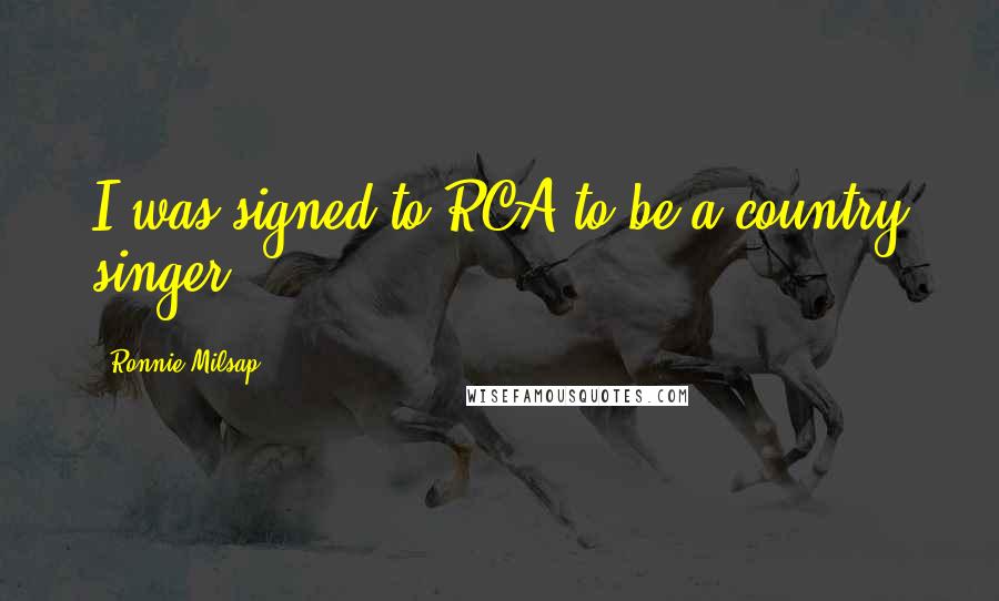 Ronnie Milsap Quotes: I was signed to RCA to be a country singer.