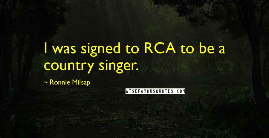 Ronnie Milsap Quotes: I was signed to RCA to be a country singer.