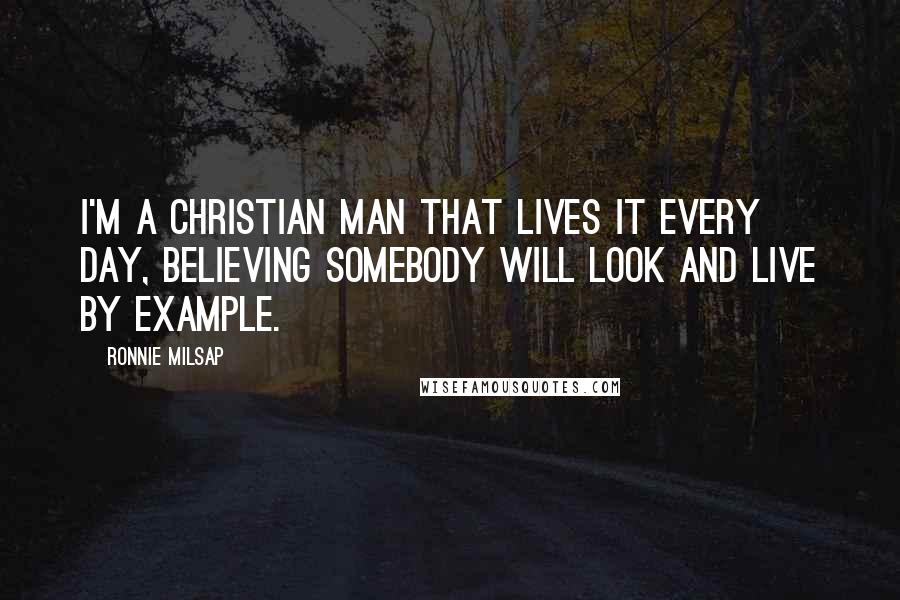 Ronnie Milsap Quotes: I'm a Christian man that lives it every day, believing somebody will look and live by example.