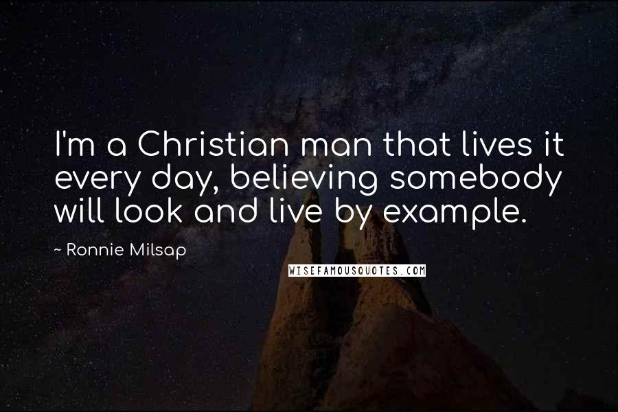 Ronnie Milsap Quotes: I'm a Christian man that lives it every day, believing somebody will look and live by example.