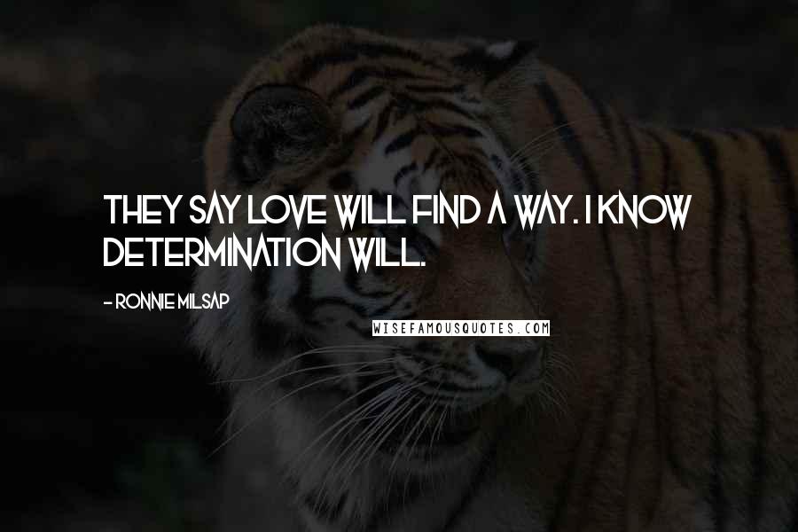 Ronnie Milsap Quotes: They say love will find a way. I know determination will.