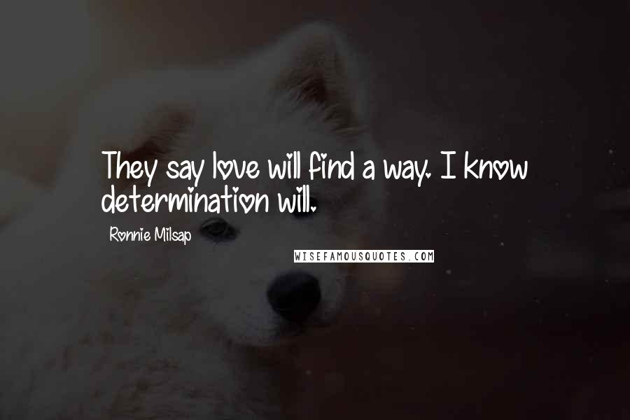 Ronnie Milsap Quotes: They say love will find a way. I know determination will.