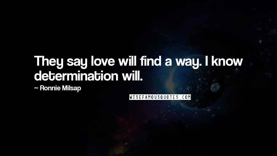 Ronnie Milsap Quotes: They say love will find a way. I know determination will.