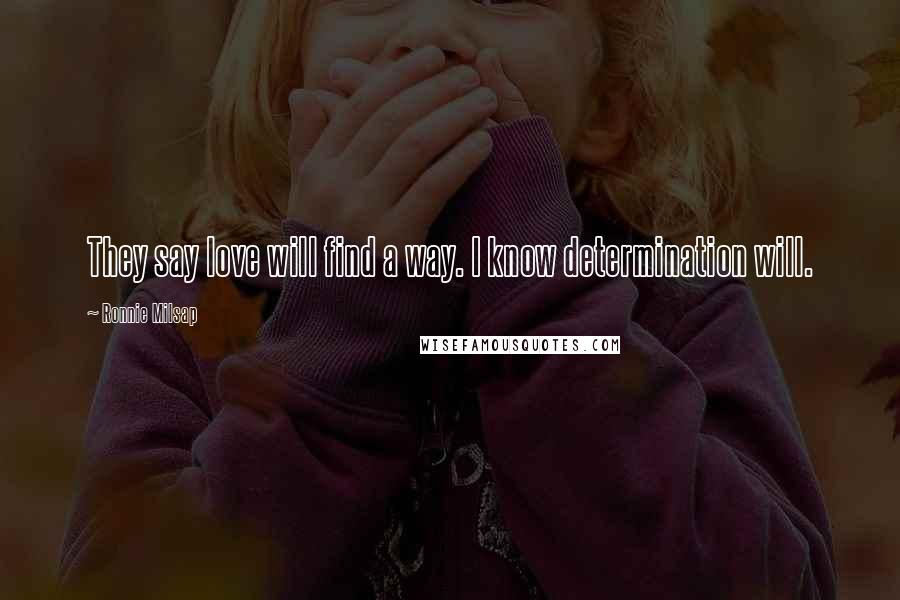 Ronnie Milsap Quotes: They say love will find a way. I know determination will.