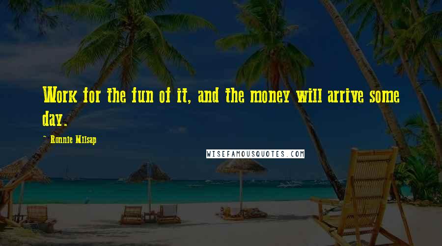 Ronnie Milsap Quotes: Work for the fun of it, and the money will arrive some day.