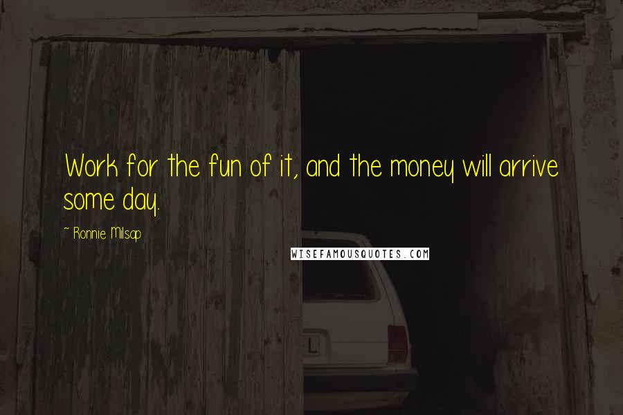 Ronnie Milsap Quotes: Work for the fun of it, and the money will arrive some day.