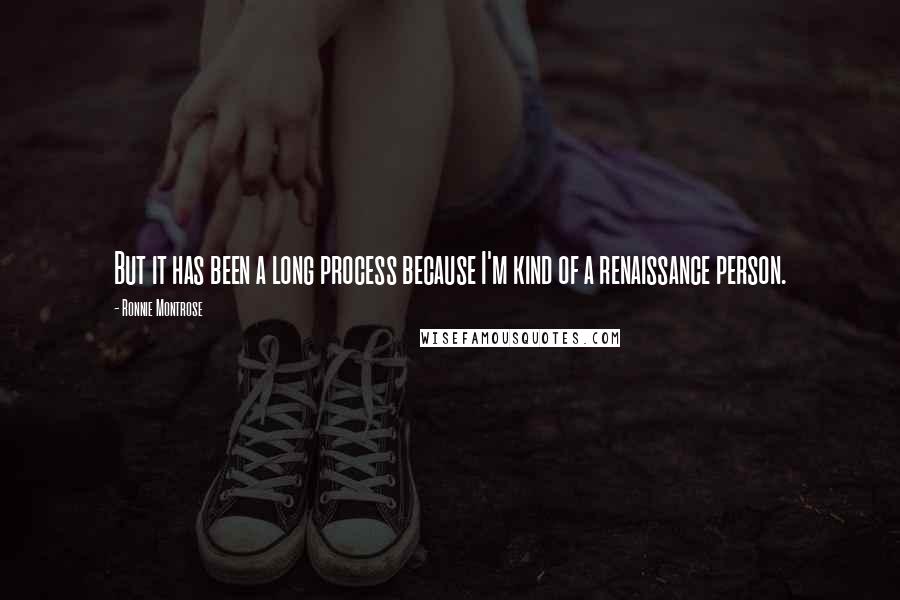 Ronnie Montrose Quotes: But it has been a long process because I'm kind of a renaissance person.