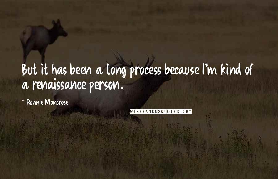 Ronnie Montrose Quotes: But it has been a long process because I'm kind of a renaissance person.