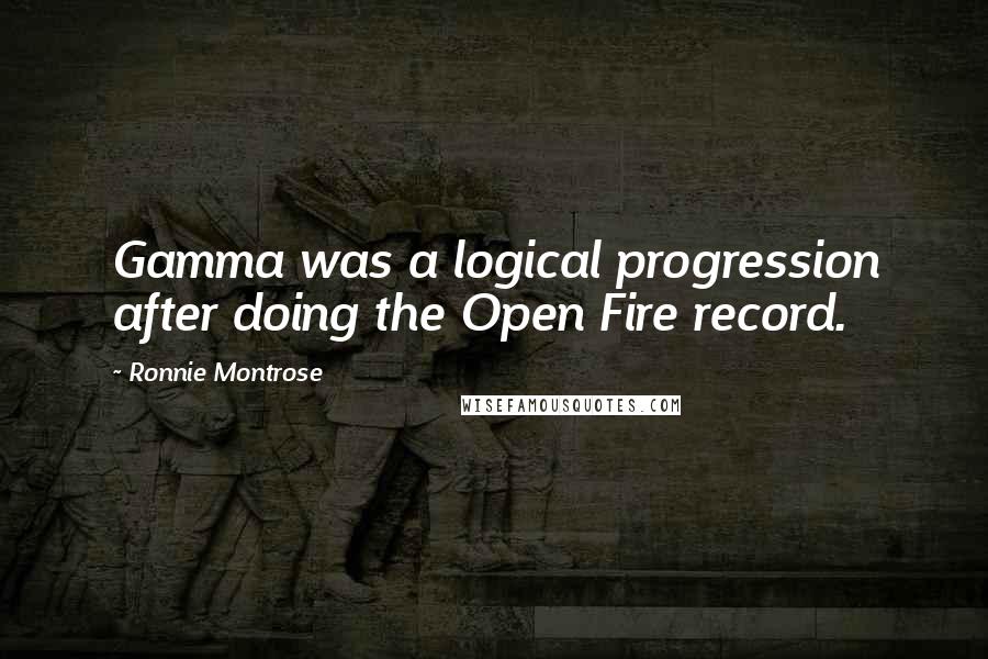 Ronnie Montrose Quotes: Gamma was a logical progression after doing the Open Fire record.