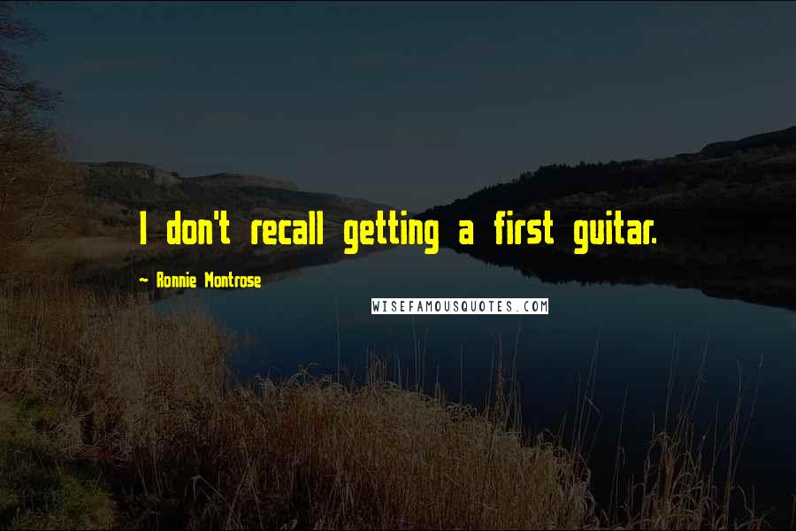 Ronnie Montrose Quotes: I don't recall getting a first guitar.