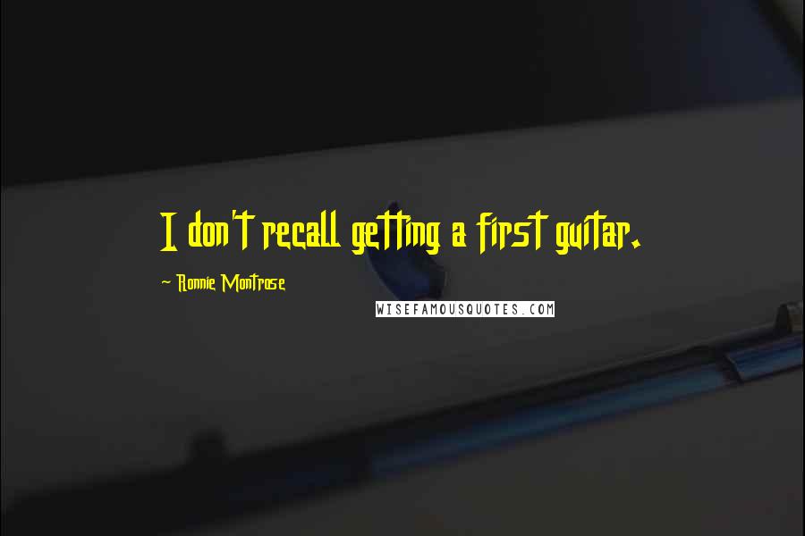 Ronnie Montrose Quotes: I don't recall getting a first guitar.