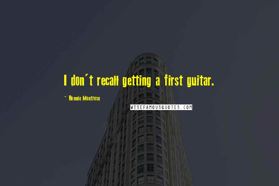 Ronnie Montrose Quotes: I don't recall getting a first guitar.