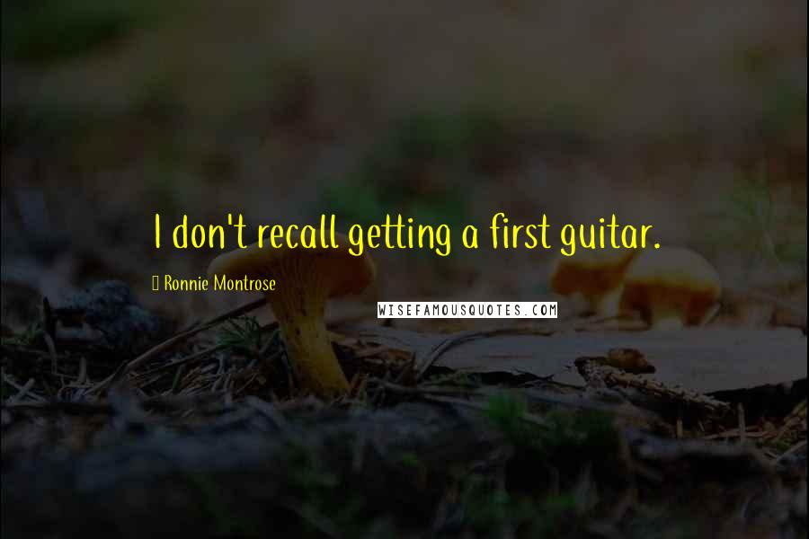 Ronnie Montrose Quotes: I don't recall getting a first guitar.