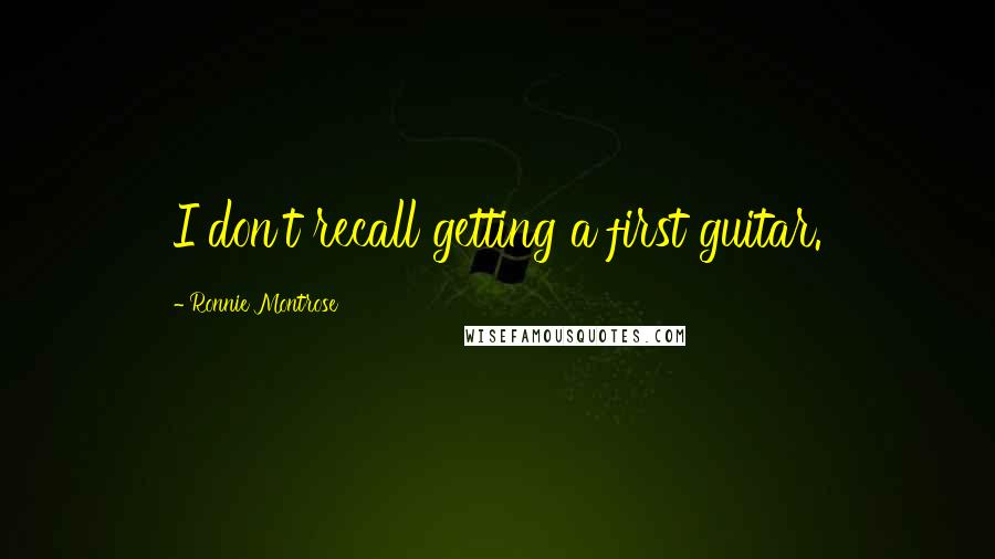 Ronnie Montrose Quotes: I don't recall getting a first guitar.